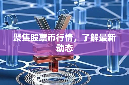 聚焦股票币行情，了解最新动态