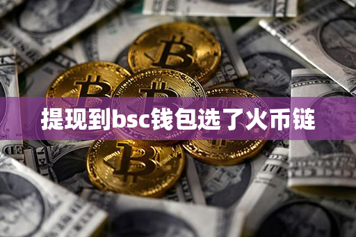 提现到bsc钱包选了火币链