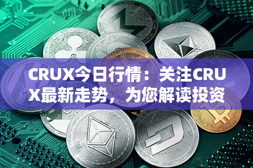 CRUX今日行情：关注CRUX最新走势，为您解读投资机会