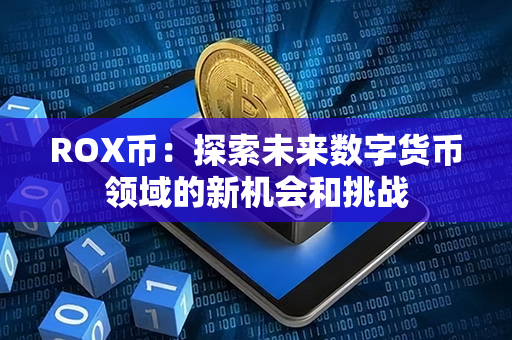 ROX币：探索未来数字货币领域的新机会和挑战