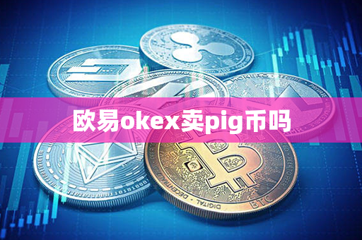 欧易okex卖pig币吗