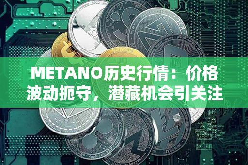 METANO历史行情：价格波动扼守，潜藏机会引关注