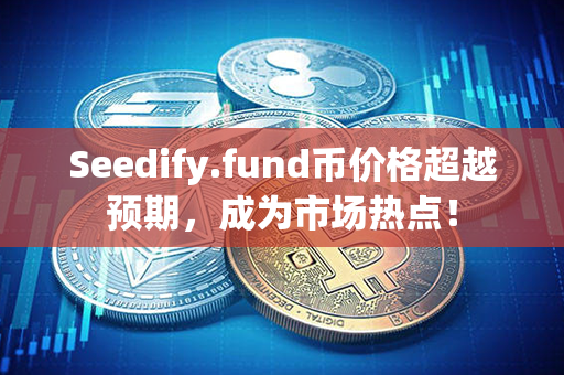 Seedify.fund币价格超越预期，成为市场热点！