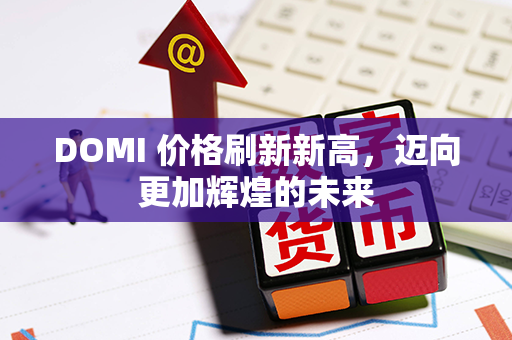 DOMI 价格刷新新高，迈向更加辉煌的未来