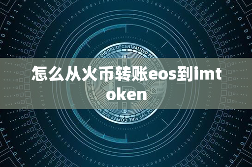 怎么从火币转账eos到imtoken