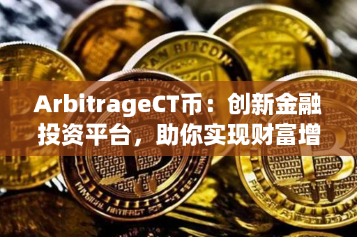 ArbitrageCT币：创新金融投资平台，助你实现财富增长