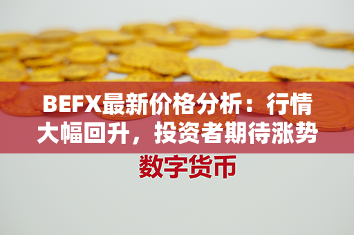 BEFX最新价格分析：行情大幅回升，投资者期待涨势持续吗？