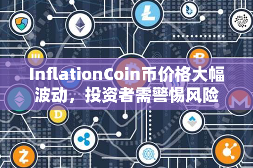 InflationCoin币价格大幅波动，投资者需警惕风险