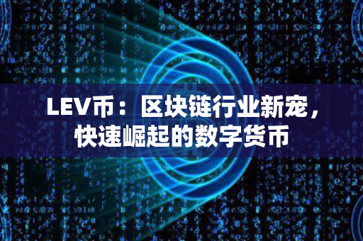 LEV币：区块链行业新宠，快速崛起的数字货币