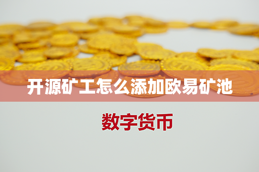 开源矿工怎么添加欧易矿池