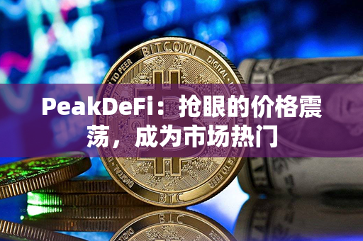 PeakDeFi：抢眼的价格震荡，成为市场热门