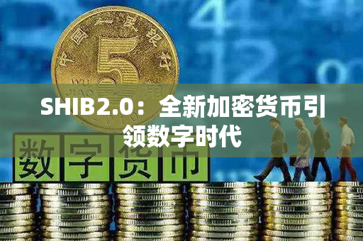 SHIB2.0：全新加密货币引领数字时代