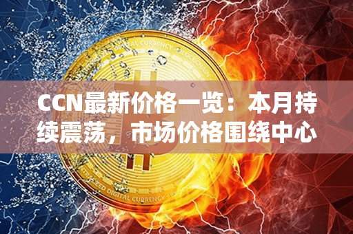 CCN最新价格一览：本月持续震荡，市场价格围绕中心砥柱稳步波动！