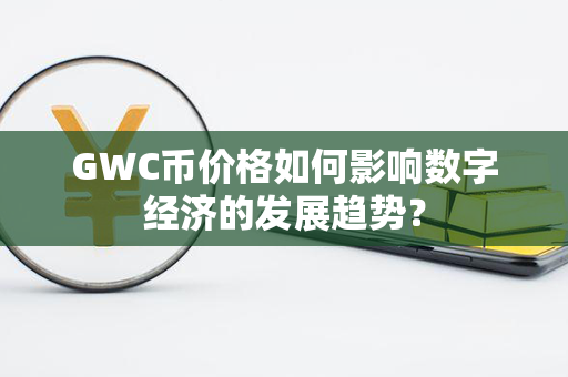 GWC币价格如何影响数字经济的发展趋势？