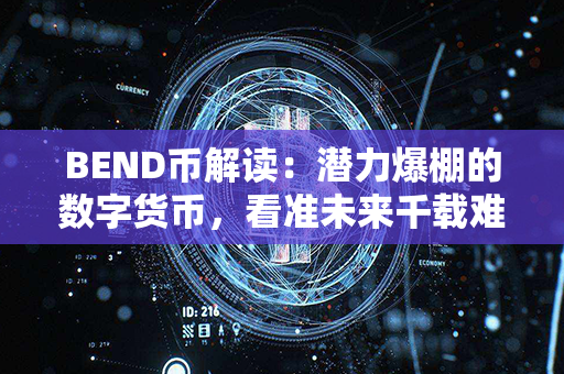 BEND币解读：潜力爆棚的数字货币，看准未来千载难逢的投资机会！