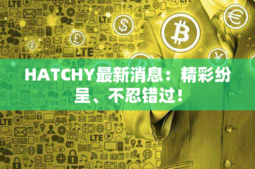 HATCHY最新消息：精彩纷呈、不忍错过！