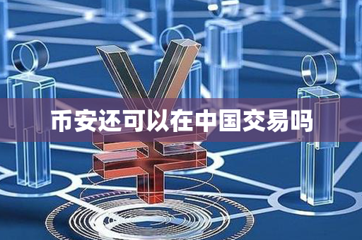 币安还可以在中国交易吗