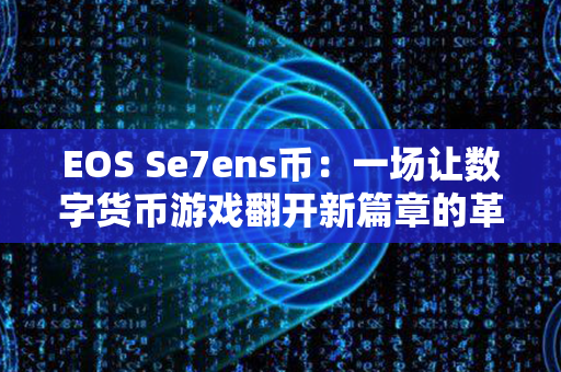 EOS Se7ens币：一场让数字货币游戏翻开新篇章的革命