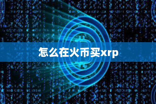 怎么在火币买xrp