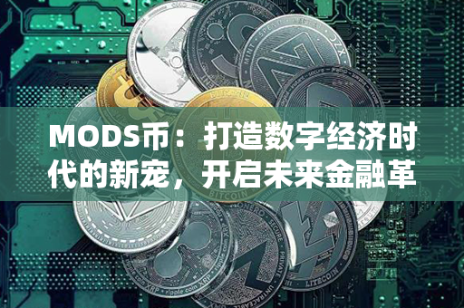 MODS币：打造数字经济时代的新宠，开启未来金融革命！