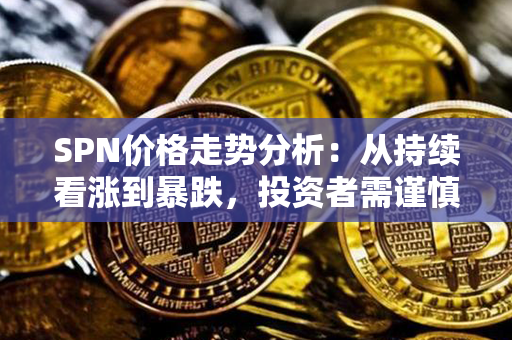 SPN价格走势分析：从持续看涨到暴跌，投资者需谨慎！