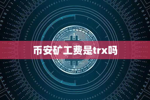 币安矿工费是trx吗