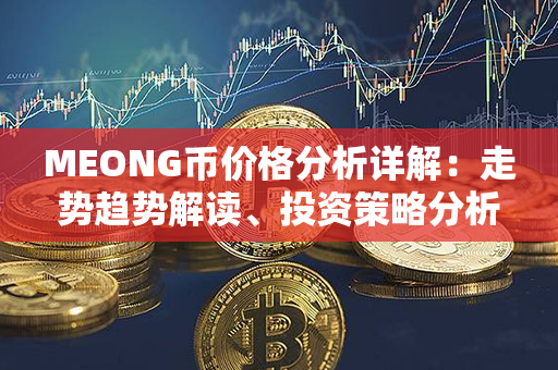 MEONG币价格分析详解：走势趋势解读、投资策略分析与未来展望