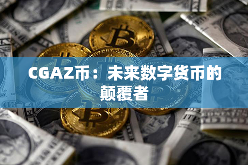 CGAZ币：未来数字货币的颠覆者