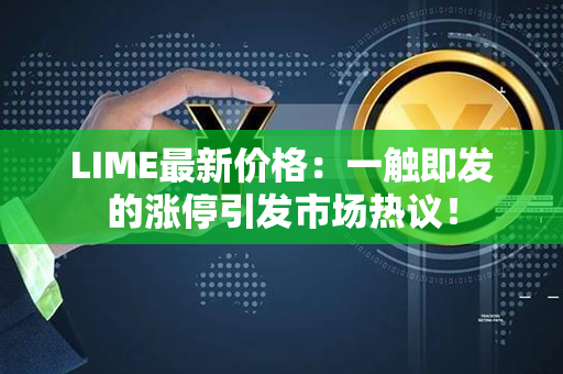 LIME最新价格：一触即发的涨停引发市场热议！