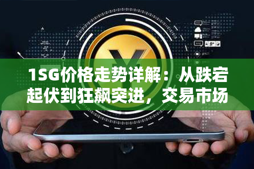 1SG价格走势详解：从跌宕起伏到狂飙突进，交易市场上1SG价格的震荡之旅！