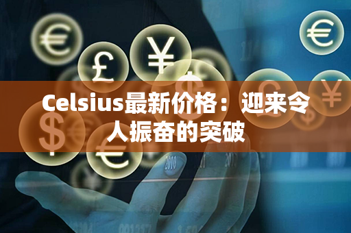 Celsius最新价格：迎来令人振奋的突破