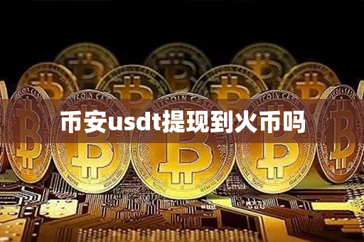 币安usdt提现到火币吗