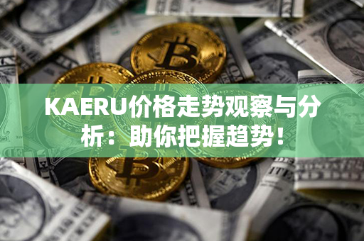 KAERU价格走势观察与分析：助你把握趋势！