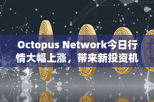 Octopus Network今日行情大幅上涨，带来新投资机遇