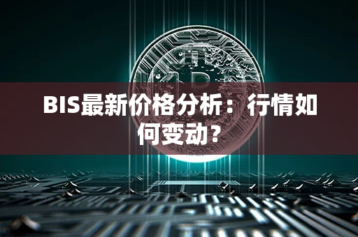 BIS最新价格分析：行情如何变动？