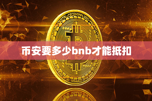 币安要多少bnb才能抵扣