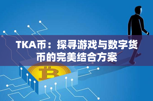 TKA币：探寻游戏与数字货币的完美结合方案