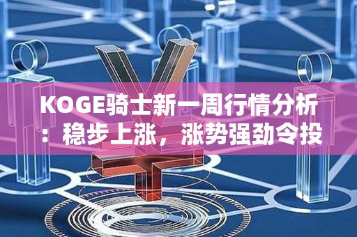 KOGE骑士新一周行情分析：稳步上涨，涨势强劲令投资者乐观，继续看好投资机会