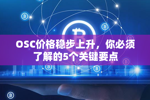 OSC价格稳步上升，你必须了解的5个关键要点