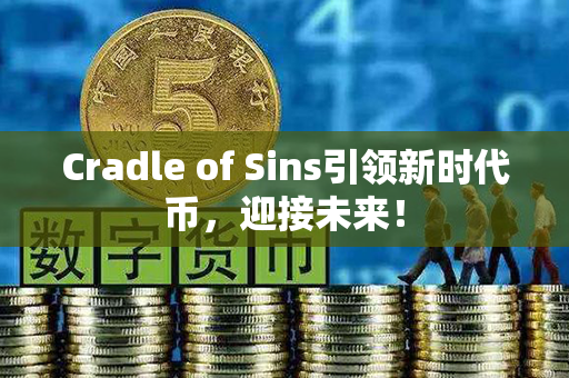 Cradle of Sins引领新时代币，迎接未来！