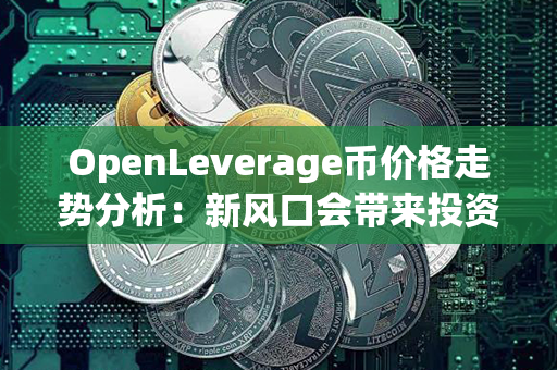 OpenLeverage币价格走势分析：新风口会带来投资机遇吗？