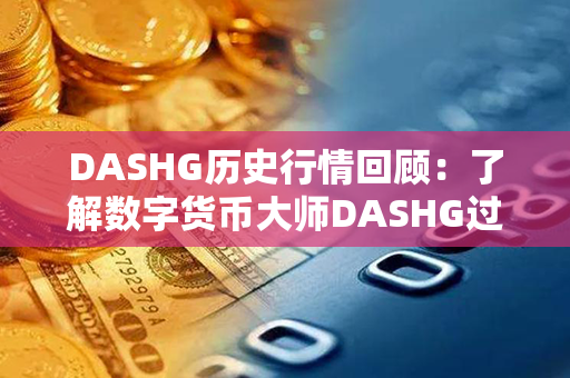 DASHG历史行情回顾：了解数字货币大师DASHG过去的表现！