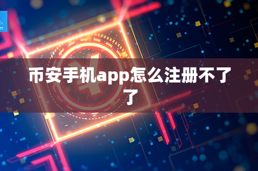 币安手机app怎么注册不了了