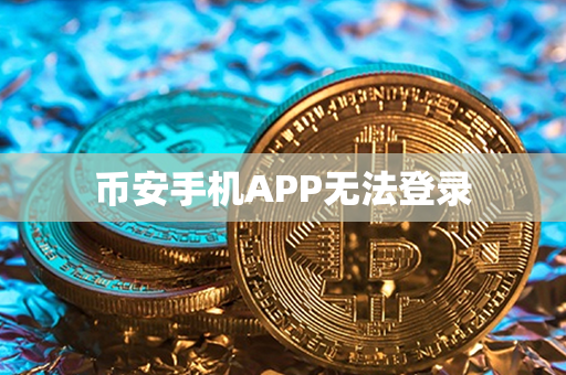 币安手机APP无法登录