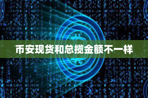 币安现货和总揽金额不一样