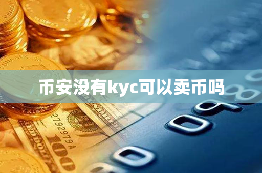 币安没有kyc可以卖币吗