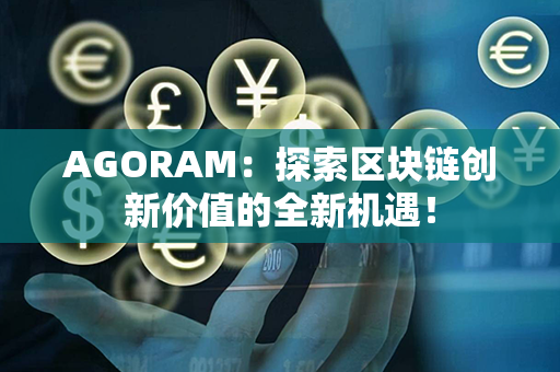 AGORAM：探索区块链创新价值的全新机遇！