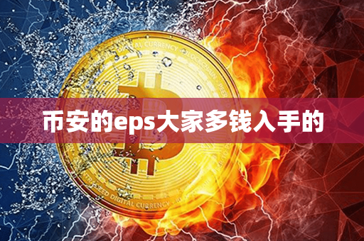 币安的eps大家多钱入手的