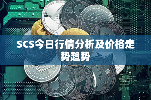 SCS今日行情分析及价格走势趋势