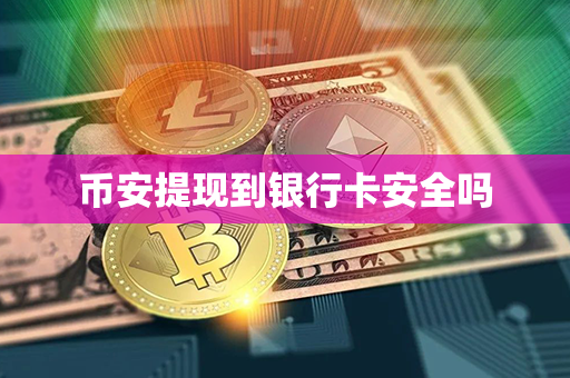 币安提现到银行卡安全吗